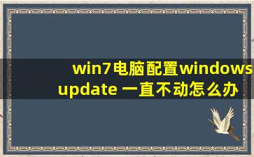 win7电脑配置windows update 一直不动怎么办